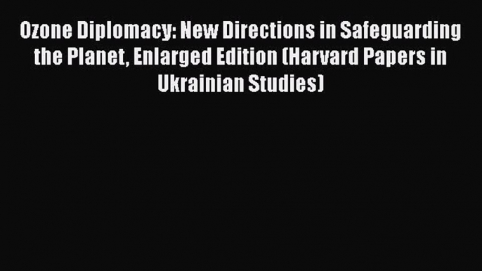 Read Book Ozone Diplomacy: New Directions in Safeguarding the Planet Enlarged Edition (Harvard