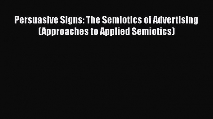 PDF Persuasive Signs: The Semiotics of Advertising (Approaches to Applied Semiotics) [Download]