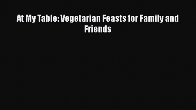 Read Books At My Table: Vegetarian Feasts for Family and Friends ebook textbooks