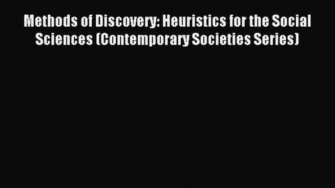 Read Book Methods of Discovery: Heuristics for the Social Sciences (Contemporary Societies