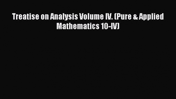 Read Treatise on Analysis Volume IV. (Pure & Applied Mathematics 10-IV) Ebook Free