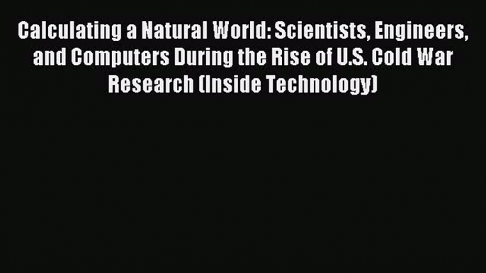 Read Calculating a Natural World: Scientists Engineers and Computers During the Rise of U.S.