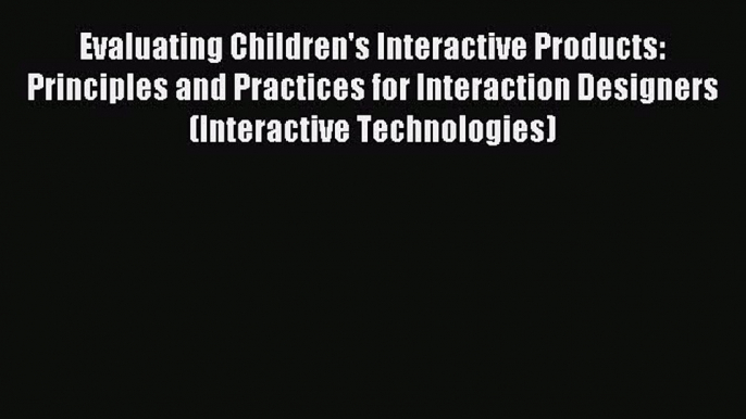 Read Evaluating Children's Interactive Products: Principles and Practices for Interaction Designers