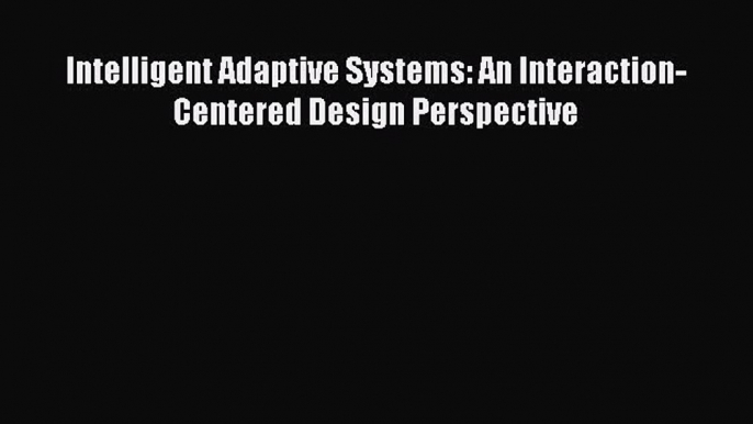 Download Intelligent Adaptive Systems: An Interaction-Centered Design Perspective PDF Free