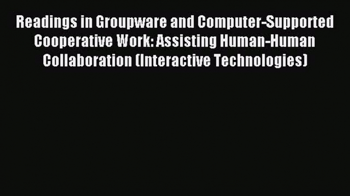 Download Readings in Groupware and Computer-Supported Cooperative Work: Assisting Human-Human