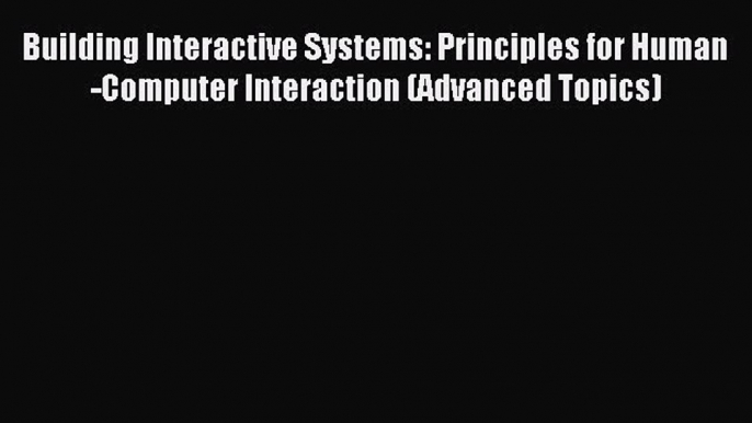 Read Building Interactive Systems: Principles for Human-Computer Interaction (Advanced Topics)