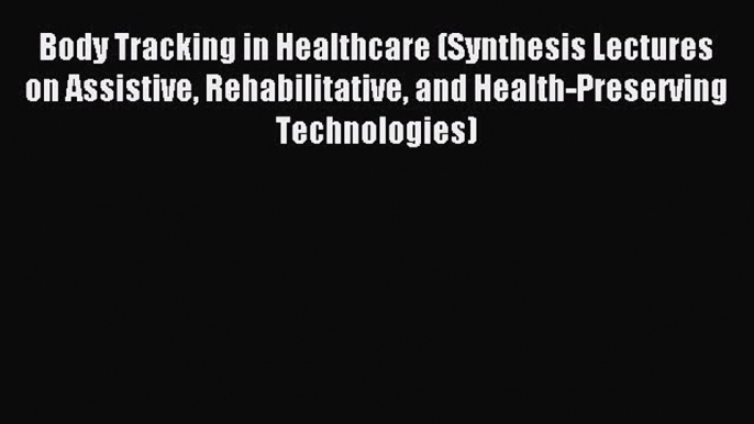 Read Body Tracking in Healthcare (Synthesis Lectures on Assistive Rehabilitative and Health-Preserving