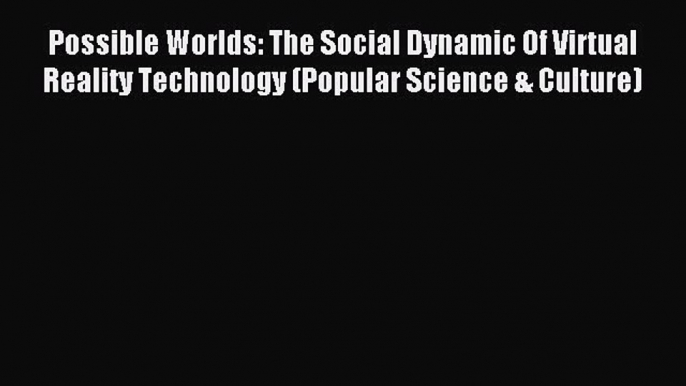 Download Possible Worlds: The Social Dynamic Of Virtual Reality Technology (Popular Science