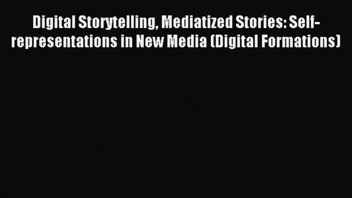 Read Digital Storytelling Mediatized Stories: Self-representations in New Media (Digital Formations)