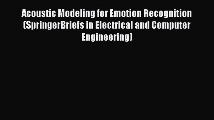 Read Acoustic Modeling for Emotion Recognition (SpringerBriefs in Electrical and Computer Engineering)