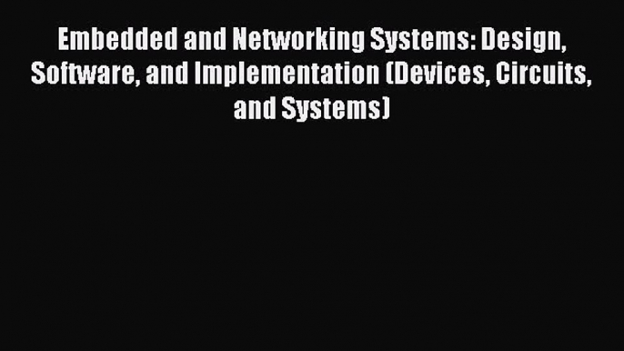 Read Embedded and Networking Systems: Design Software and Implementation (Devices Circuits