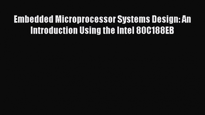 Read Embedded Microprocessor Systems Design: An Introduction Using the Intel 80C188EB Ebook