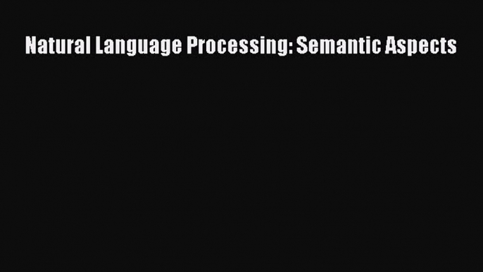 Download Natural Language Processing: Semantic Aspects Ebook Online