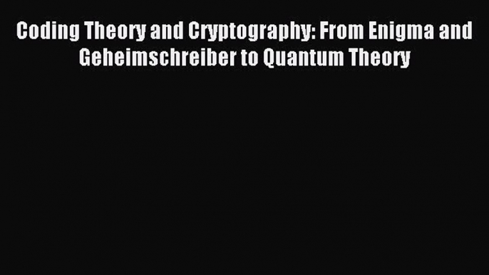 Read Coding Theory and Cryptography: From Enigma and Geheimschreiber to Quantum Theory Ebook