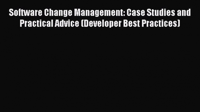 Read Software Change Management: Case Studies and Practical Advice (Developer Best Practices)