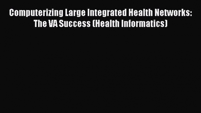 Read Computerizing Large Integrated Health Networks: The VA Success (Health Informatics) Ebook