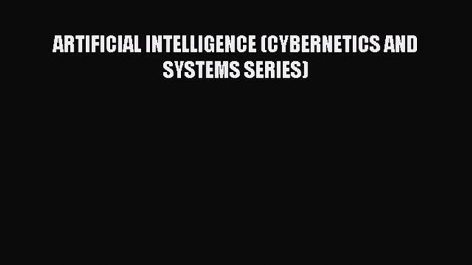 Read ARTIFICIAL INTELLIGENCE (CYBERNETICS AND SYSTEMS SERIES) Ebook Online