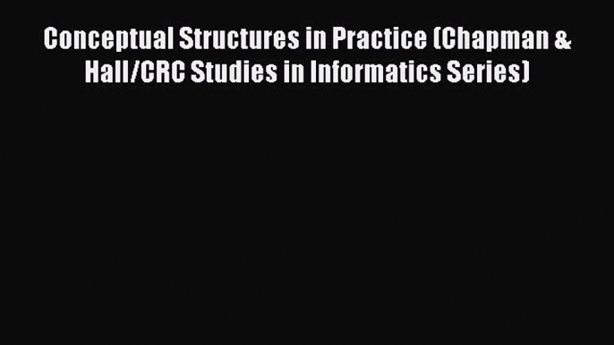 Read Conceptual Structures in Practice (Chapman & Hall/CRC Studies in Informatics Series) Ebook