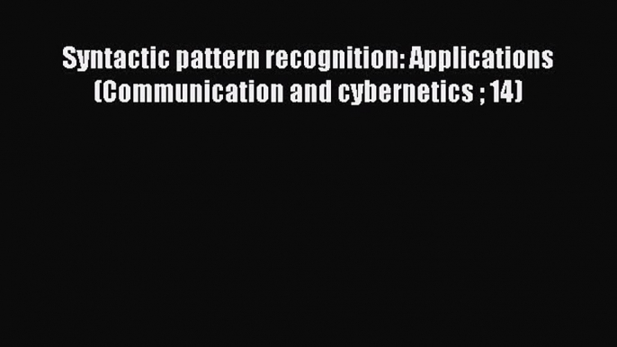 Read Syntactic pattern recognition: Applications (Communication and cybernetics  14) Ebook