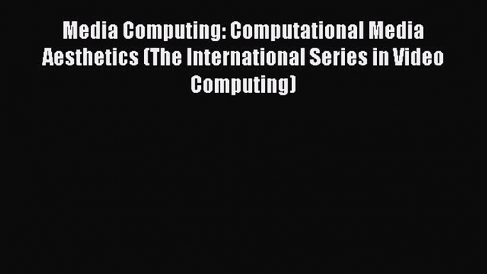 Read Media Computing: Computational Media Aesthetics (The International Series in Video Computing)