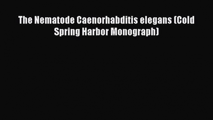 Read The Nematode Caenorhabditis elegans (Cold Spring Harbor Monograph) Ebook Free