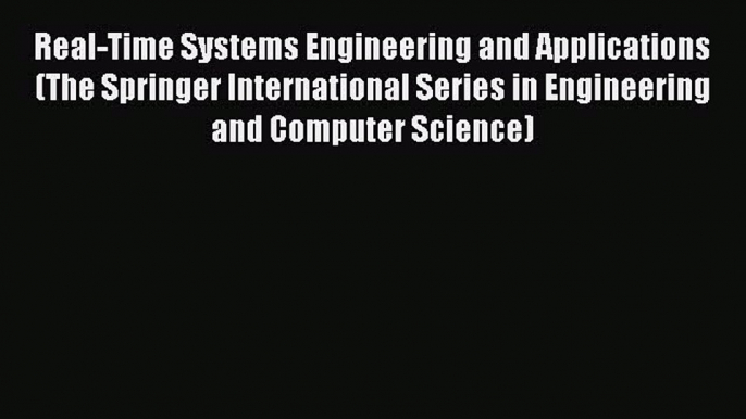 Read Real-Time Systems Engineering and Applications (The Springer International Series in Engineering