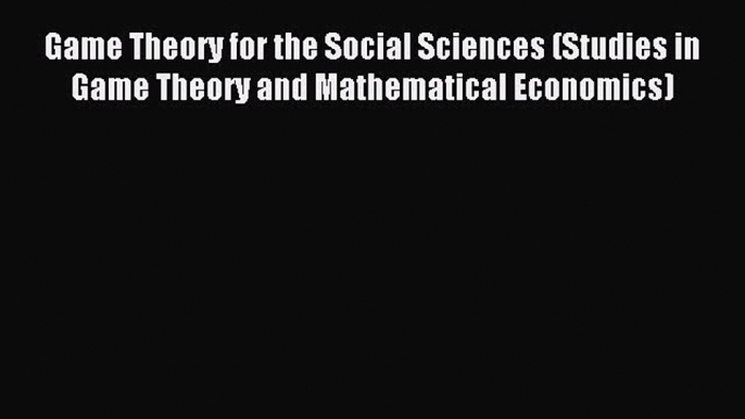 Read Book Game Theory for the Social Sciences (Studies in Game Theory and Mathematical Economics)