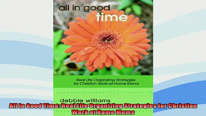 FREE PDF  All in Good Time Real Life Organizing Strategies for Christian Work at Home Moms READ ONLINE