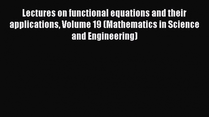 Read Lectures on functional equations and their applications Volume 19 (Mathematics in Science