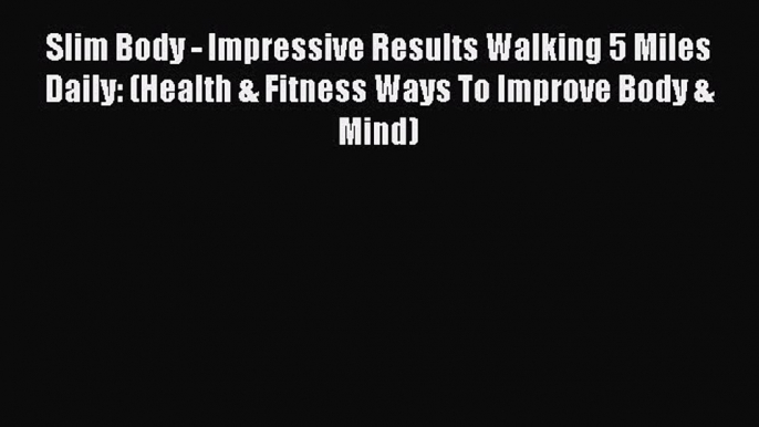 Read Slim Body - Impressive Results Walking 5 Miles Daily: (Health & Fitness Ways To Improve