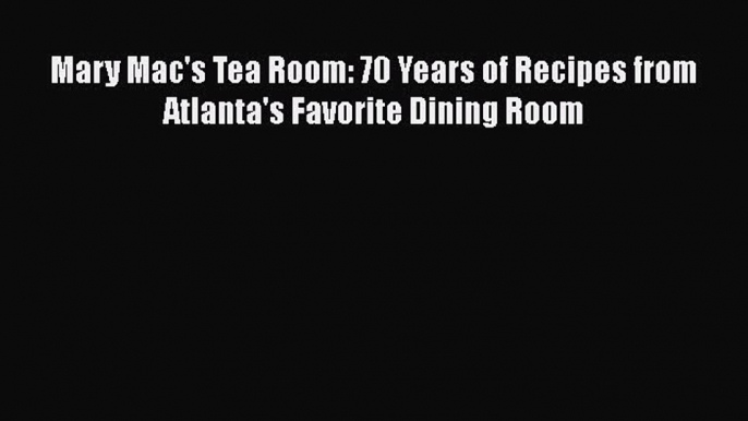 Read Books Mary Mac's Tea Room: 70 Years of Recipes from Atlanta's Favorite Dining Room ebook