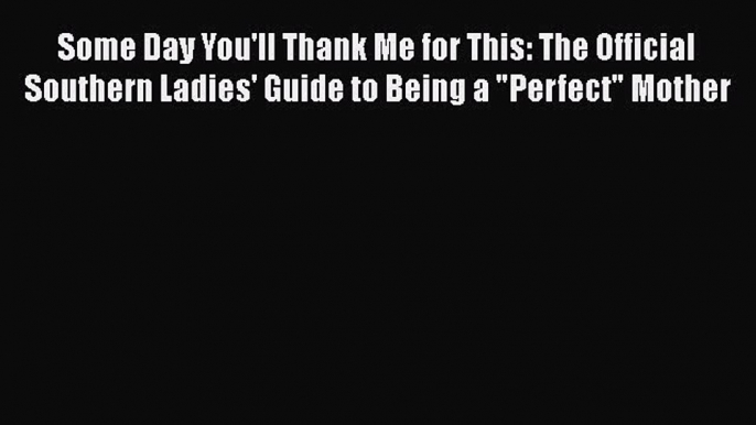 Read Books Some Day You'll Thank Me for This: The Official Southern Ladies' Guide to Being