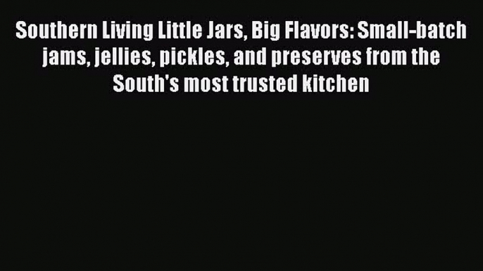 Read Books Southern Living Little Jars Big Flavors: Small-batch jams jellies pickles and preserves