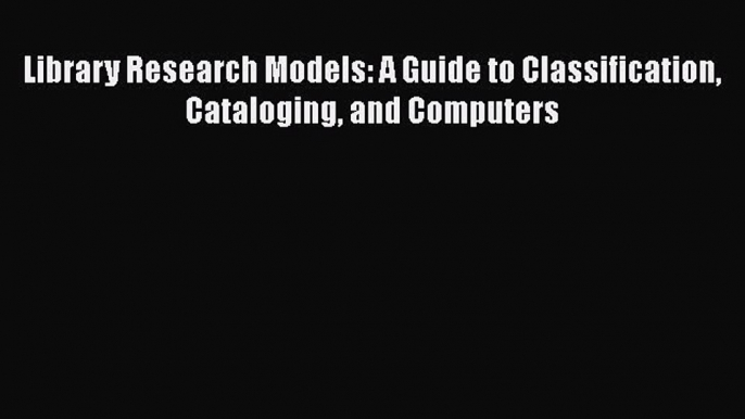 Download Book Library Research Models: A Guide to Classification Cataloging and Computers E-Book