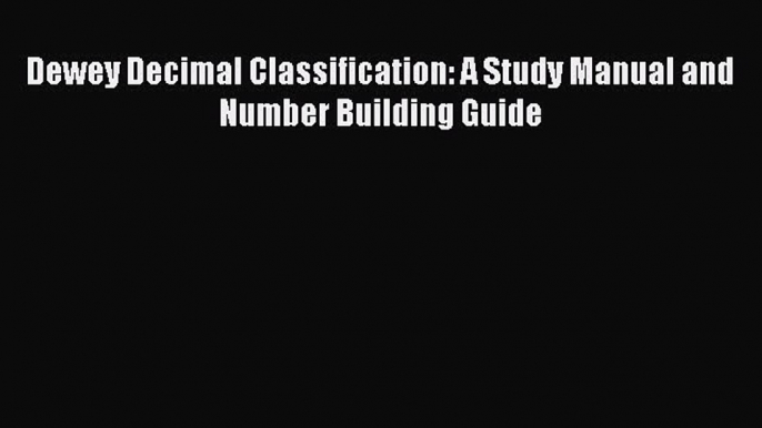 Download Book Dewey Decimal Classification: A Study Manual and Number Building Guide PDF Online