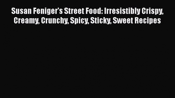 Download Books Susan Feniger's Street Food: Irresistibly Crispy Creamy Crunchy Spicy Sticky