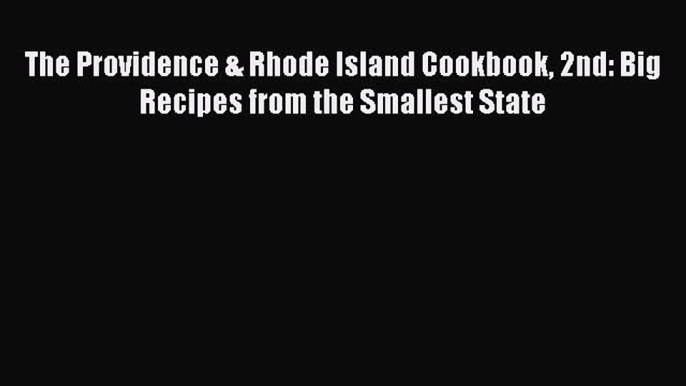 Read Books The Providence & Rhode Island Cookbook 2nd: Big Recipes from the Smallest State