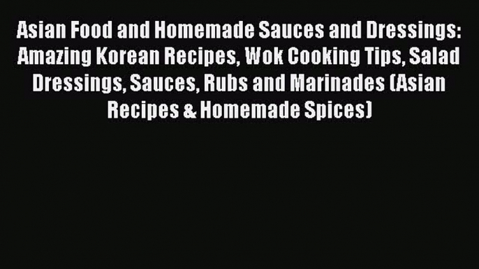 Read Books Asian Food and Homemade Sauces and Dressings: Amazing Korean Recipes Wok Cooking