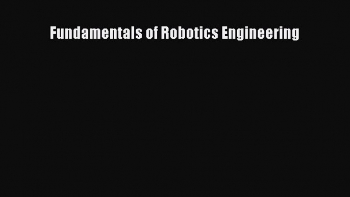 Read Fundamentals of Robotics Engineering Ebook Online