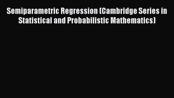 Read Semiparametric Regression (Cambridge Series in Statistical and Probabilistic Mathematics)