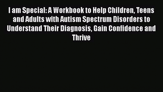 Read I am Special: A Workbook to Help Children Teens and Adults with Autism Spectrum Disorders