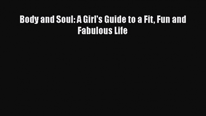 Read Book Body and Soul: A Girl's Guide to a Fit Fun and Fabulous Life E-Book Free