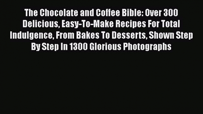 [PDF] The Chocolate and Coffee Bible: Over 300 Delicious Easy-To-Make Recipes For Total Indulgence