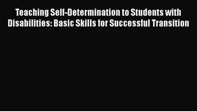 Read Book Teaching Self-Determination to Students with Disabilities: Basic Skills for Successful