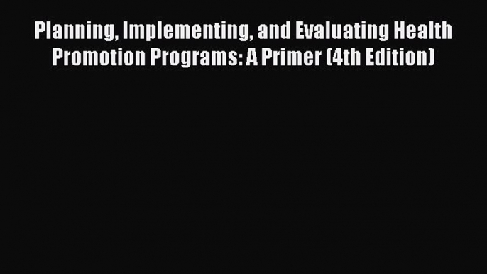 [Read] Planning Implementing and Evaluating Health Promotion Programs: A Primer (4th Edition)