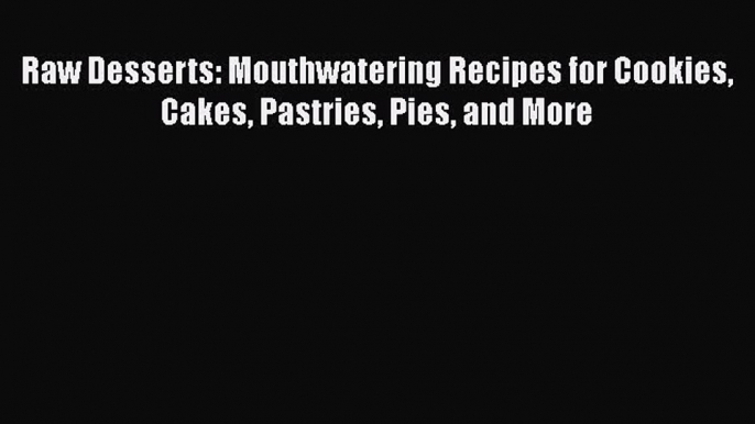 [PDF] Raw Desserts: Mouthwatering Recipes for Cookies Cakes Pastries Pies and More [Read] Full