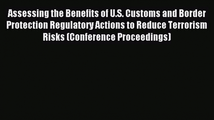 Read Assessing the Benefits of U.S. Customs and Border Protection Regulatory Actions to Reduce