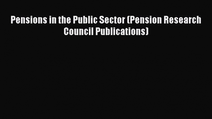 Read Pensions in the Public Sector (Pension Research Council Publications) Ebook Free