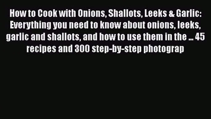 [PDF] How to Cook with Onions Shallots Leeks & Garlic: Everything you need to know about onions