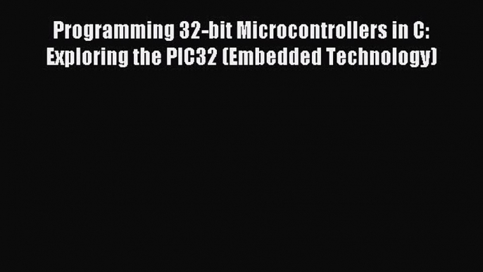 Read Programming 32-bit Microcontrollers in C: Exploring the PIC32 (Embedded Technology) Ebook